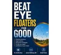 BEAT EYE FLOATERS FOR GOOD: Practical solutions, expert advice, and proven strategies to help you regain confidence in your vision