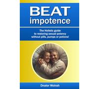 Beat impotence = The Holistic guide to restoring male sexual potency without pills, pumps or potions!: Overcoming Erectile Difficulties for Men: The ... Support, and Confidence in the Bedroom
