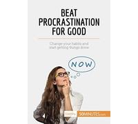 Beat Procrastination For Good: Change Your Habits And Start Getting Things Done