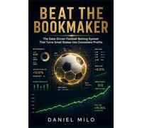 BEAT THE BOOKMAKER: The Data-Driven Football Betting System That Turns Small Stakes Into Consistent Profits: A Practical Guide to Analytical Football Betting