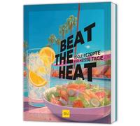 Beat the Heat: Leicht, frisch, lecker - coole Sommerküche für heiße Tage