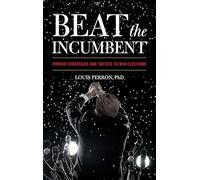 Beat the Incumbent: Proven Strategies and Tactics to Win Elections
