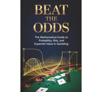 Beat the Odds: The Mathematical Guide to Probability, Risk, and Expected Value in Gambling