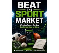 BEAT THE SPORT MARKET: Winning Sports Betting Explained Step by Step - The Complete Over 2.5 Goals System for Profiting From Soccer Betting All Year Round