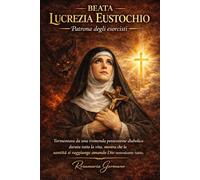 Beata Lucrezia Eustochio, Patrona degli esorcisti: Tormentata da una tremenda possessione diabolica durata tutta la vita, mostra che la santità si raggiunge amando Dio nonostante tutto