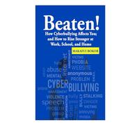Beaten: How Cyberbullying affects you; and how to rise stronger at work, school, and home.