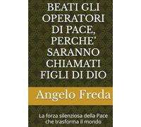 BEATI GLI OPERATORI DI PACE, PERCHE’ SARANNO CHIAMATI FIGLI DI DIO: La forza silenziosa della Pace che trasforma il mondo