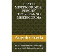 BEATI I MISERICORDIOSI, PERCHE’ TROVERANNO MISERICORDIA: Beati i misericordiosi: il volto più umano e più divino della santità