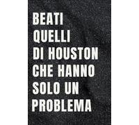 Beati quelli di Houston che hanno solo un problema: Quaderno per Appunti Divertente.Taccuino con frase Divertente per un Collega, Amico, Amica | Regalo scherzo per ...amici Umorismo da ufficio