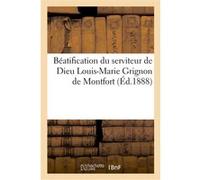 Béatification du serviteur de Dieu Louis-Marie Grignon de Montfort: Histoire du procès, décrets, cérémonies de la béatification