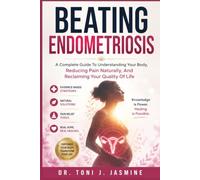 BEATING ENDOMETRIOSIS: A Complete Guide To Understanding Your Body, Reducing Pain Naturally, And Reclaiming Your Quality Of Life