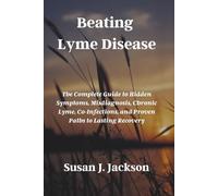 Beating Lyme Disease: The Complete Guide to Hidden Symptoms, Misdiagnosis, Chronic Lyme, Co-Infections, and Proven Paths to Lasting Recovery