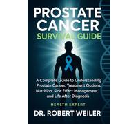 Beating Prostate Cancer: A Complete Guide to Understanding Prostate Cancer, Treatment Choices, Nutrition, Side Effect Management, and Life After Diagnosis