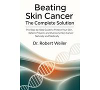 Beating Skin Cancer: The Complete Solution: The Step-by-Step Guide to Protect Your Skin, Detect, Prevent, and Overcome Skin Cancer Naturally and Medically
