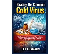 Beating The Common Cold Virus: The Science, Symptoms, Prevention, and the Ongoing Search for a Cure
