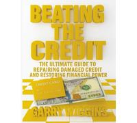 BEATING THE CREDIT: A COMPREHENSIVE GUIDE TO CREDIT REPAIR AND REBUILDING
