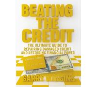 BEATING THE CREDIT: A COMPREHENSIVE GUIDE TO CREDIT REPAIR AND REBUILDING