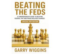 BEATING THE FEDS: A Comprehensive Guide To Beating Federal PPP And Fraud Related Charges (SPECIAL PPP EDITION)
