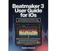 BeatMaker 3 User Guide for iOS: The Complete iPad Music Production Workflow , Sampling, Sequencing, Mixing, MIDI, AUv3 & Live Performance Insights.