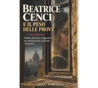 Beatrice Cenci e il peso delle prove: Delitto, processo e leggenda tra testimonianze, giustizia e memoria