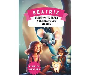 Beatriz, el Ratoncito Pérez y el Hada de los Dientes: Cuento personalizado para niñas