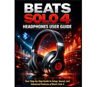 Beats Solo 4 Headphones User Guide: Your Step-by-Step Guide to Setup, Sound, and Advanced Features of Beats Solo 4