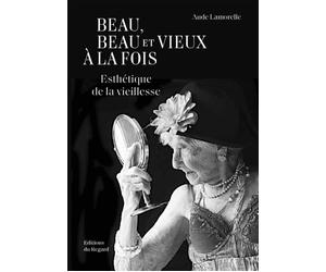 Beau, beau et vieux à la fois - Esthétique de la Vieillesse - Aude Lamorelle - Du Regard Eds - broché - Essai