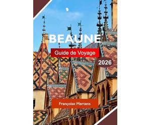 BEAUNE GUIDE DE VOYAGE 2026: Explorez la Bourgogne, France, avec des vignobles de classe mondiale, une architecture historique, des caves à vin et une gastronomie française