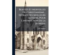 BeautÃ(c)s Et Merveilles Du Christianisme... Extrait Des Meilleurs Auteurs, Pour L'instruction De La Jeunesse