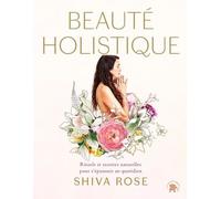 Beauté holistique: Rituels et recettes naturelles pour s'épanouir au quotidien