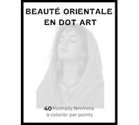 Beauté Orientale en Dot Art - Coloriage Relaxant pour Adultes: 40 illustrations Élégants à Révéler Point par Point pour un moment de détente, de concentration et de bien-être
