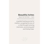 Beautiful Aches: A guided healing journal for mothers navigating the loss of a child through honoring memories, processing grief and finding hope