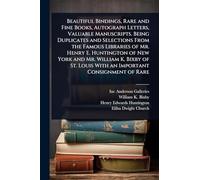 Beautiful Bindings, Rare and Fine Books, Autograph Letters, Valuable Manuscripts. Being Duplicates and Selections From the Famous Libraries of Mr. ... Louis With an Important Consignment of Rare