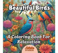 Beautiful Birds - A Coloring Book for Relaxation: Relax and Unwind coloring the Fascinating Birds featured in this Book while learning some Fun facts about each bird in the Appendix