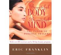 Beautiful Body, Beautiful Mind: The Power of Positive Imagery: With Over 80 Exercises and a 10-Day Beauty Program