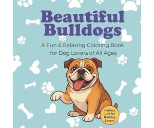 Beautiful Bulldogs: A Fun & Relaxing Coloring Book for Dog Lovers of All Ages: Featuring adorable Bulldog illustrations, inspiring quotes, and fun facts