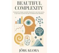 Beautiful Complexity: Comment les images mentales façonnent ce que nous voyons, ce que nous ne percevons pas et comment nous décidons