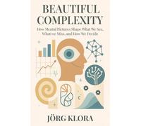 Beautiful Complexity: How Mental Pictures Shape What We See, What We Miss, and How We Decide