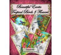 Beautiful Exotic Tropical Birds and Flowers Grayscale Coloring Book for Adults: 40 Highly-Detailed Images with Exotic Jungle Birds and Vibrant Flowers to Color