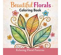 Beautiful Florals Coloring Book: Relaxing Floral Patterns for Adults | Stress Relief Coloring Book with Flowers, Leaves, and Botanical Designs for Relaxation, Mindfulness, and Creative Calm