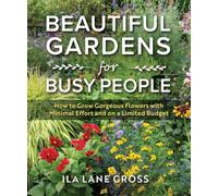 Beautiful Gardens for Busy People: How to Grow Gorgeous Flowers with Minimal Effort and on a Limited Budget