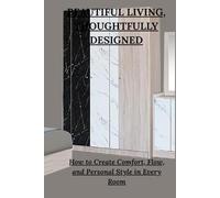 BEAUTIFUL LIVING, THOUGHTFULLY DESIGNED: How to Create Comfort, Flow, and Personal Style in Every Room