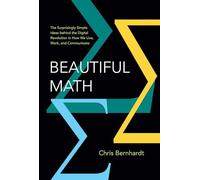 Beautiful Math: The Surprisingly Simple Ideas behind the Digital Revolution in How We Live, Work, and Communicate