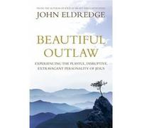 Beautiful Outlaw: Experiencing the Playful, Disruptive, Extravagant Personality of Jesus Eldredge, John (Auteur)