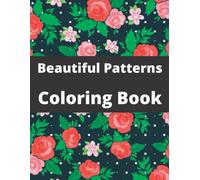 Beautiful Patterns Coloring Book: 60 Simple Patterned Coloring Pages That Are Fun And Relaxing To Color For Mindful People Stress Relieving Designs Meditation Relaxation.