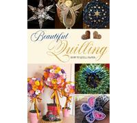 Beautiful Quilling: How to Quill Paper: The Ultimate Paper Quilling Tutorial for Beginners