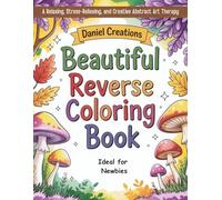 Beautiful Reverse Coloring Book: A Relaxing, Stress-Relieving, and Creative Abstract Art Therapy - Ideal for Newbies