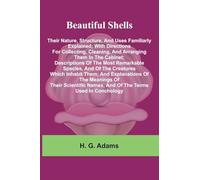 Beautiful Shells: Their Nature, Structure, And Uses Familiarly Explained; With Directions For Collecting, Cleaning, And Arranging Them In The Cabinet; ... Them; And Explanations Of The Meanings Of T