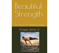 Beautiful Strength: The Way of Calisthenic Living