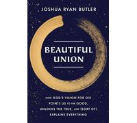 Beautiful Union: How God's Vision for Sex Points Us to the Good, Unlocks the True, and (Sort of) Explains Everything